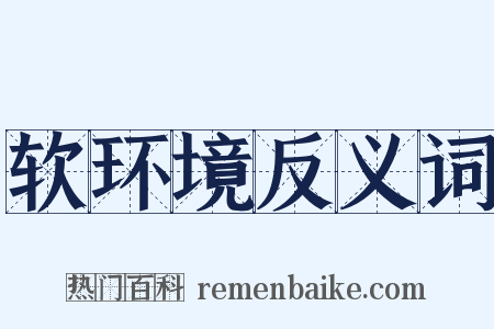 软环境反义词是什么意思的图片